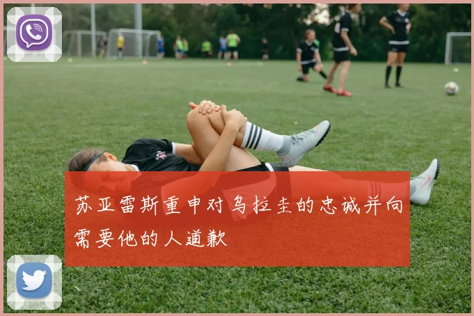 苏亚雷斯重申对乌拉圭的忠诚并向需要他的人道歉