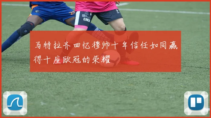 马特拉齐回忆穆帅十年信任如同赢得十座欧冠的荣耀