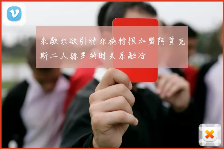 米歇尔欲引特尔施特根加盟阿贾克斯二人赫罗纳时关系融洽