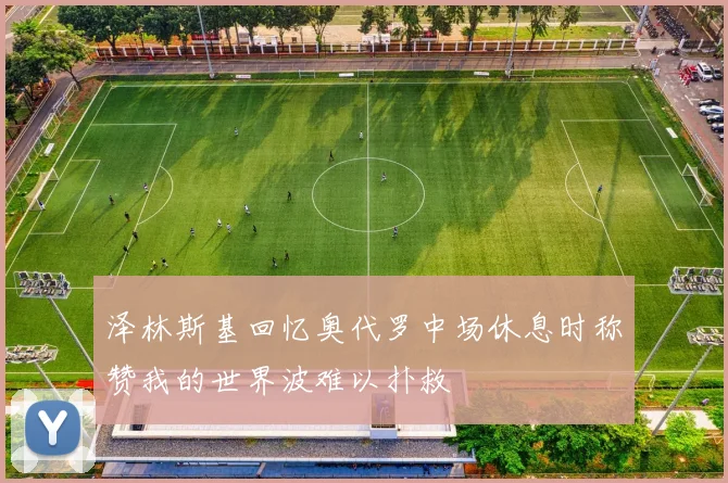 泽林斯基回忆奥代罗中场休息时称赞我的世界波难以扑救