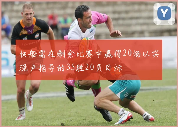 快船需在剩余比赛中赢得20场以实现卢指导的35胜20负目标